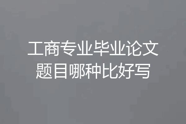 工商专业毕业论文题目哪种比好写