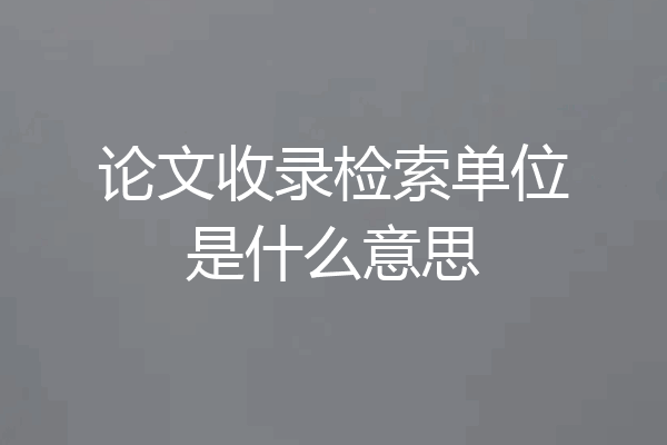 论文收录检索单位是什么意思