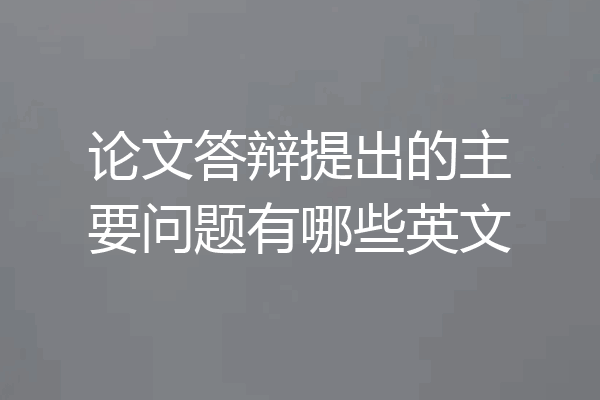 论文答辩提出的主要问题有哪些英文