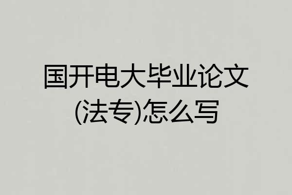 国开电大毕业论文(法专)怎么写