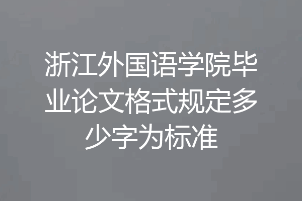 浙江外国语学院毕业论文格式规定多少字为标准