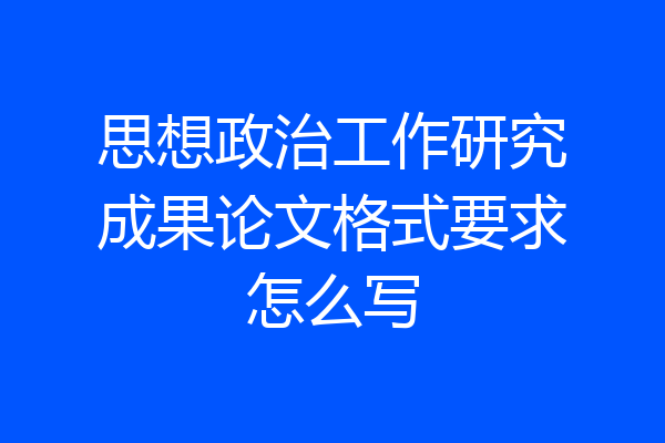 思想政治工作研究成果论文格式要求怎么写
