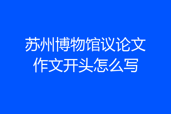 苏州博物馆议论文作文开头怎么写