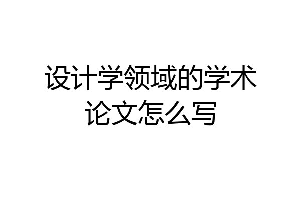设计学领域的学术论文怎么写