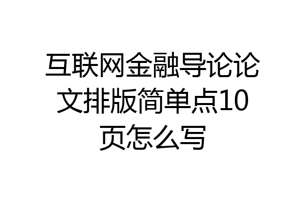 互联网金融导论论文排版简单点10页怎么写