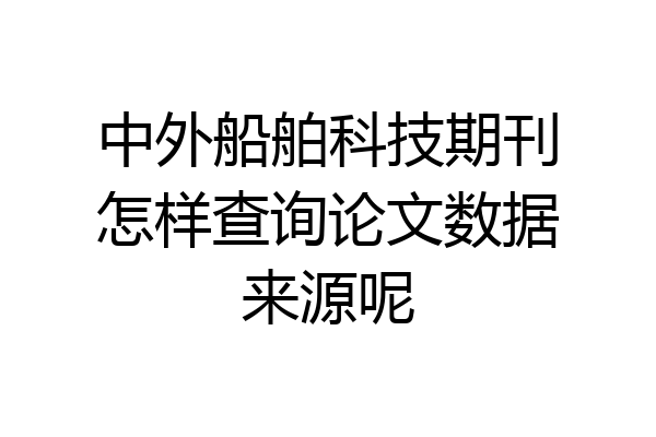中外船舶科技期刊怎样查询论文数据来源呢
