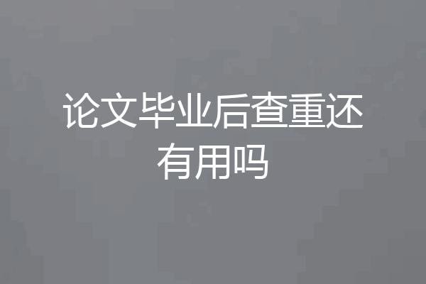 论文毕业后查重还有用吗