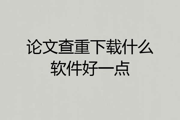论文查重下载什么软件好一点