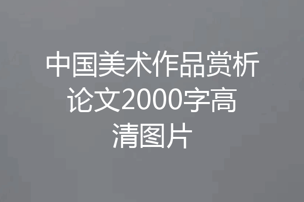 中国美术作品赏析论文2000字高清图片