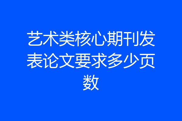 艺术类核心期刊发表论文要求多少页数