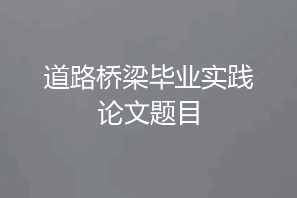 道路桥梁毕业实践论文题目