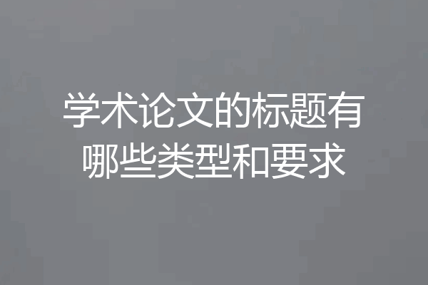 学术论文的标题有哪些类型和要求