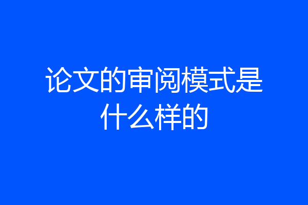 论文的审阅模式是什么样的