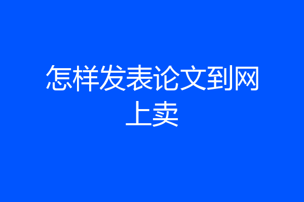 怎样发表论文到网上卖