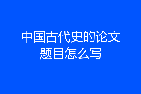 中国古代史的论文题目怎么写