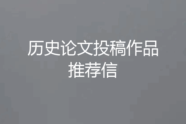 历史论文投稿作品推荐信