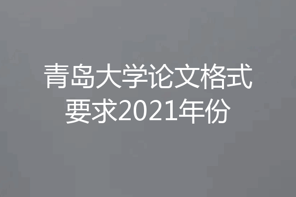 青岛大学论文格式要求2021年份