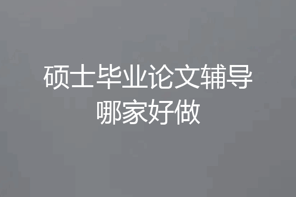硕士毕业论文辅导哪家好做
