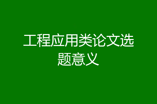 工程应用类论文选题意义
