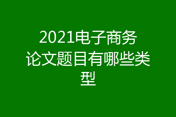 2021电子商务论文题目有哪些类型