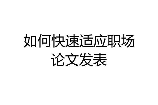 如何快速适应职场论文发表