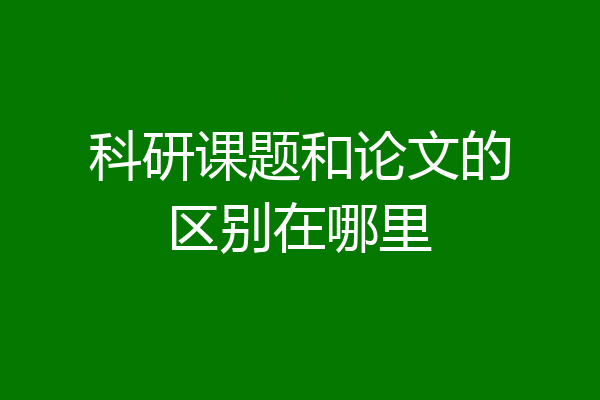 科研课题和论文的区别在哪里