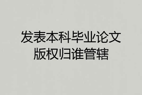 发表本科毕业论文版权归谁管辖