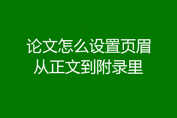 论文怎么设置页眉从正文到附录里