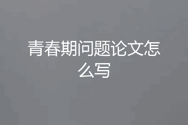 青春期问题论文怎么写