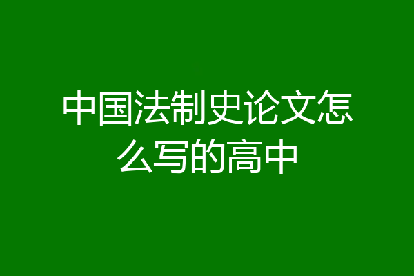 中国法制史论文怎么写的高中