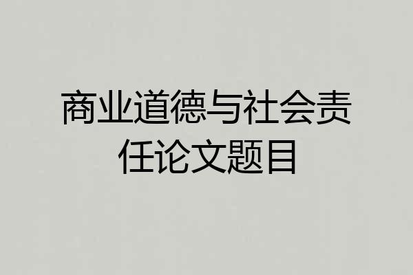商业道德与社会责任论文题目