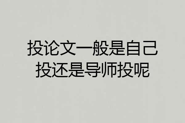 投论文一般是自己投还是导师投呢