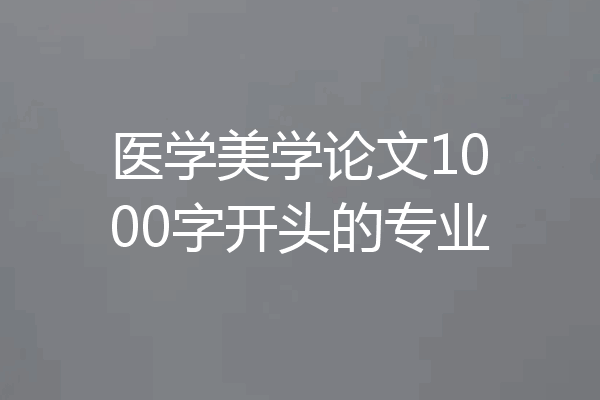 医学美学论文1000字开头的专业