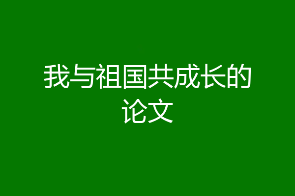 我与祖国共成长的论文