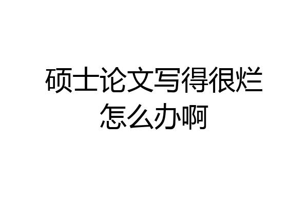 硕士论文写得很烂怎么办啊