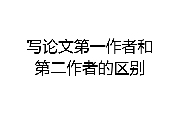 写论文第一作者和第二作者的区别