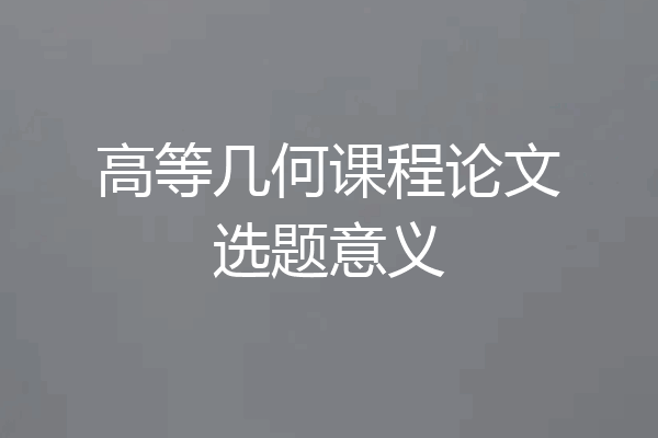 高等几何课程论文选题意义