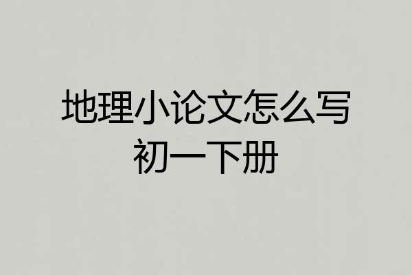 地理小论文怎么写初一下册