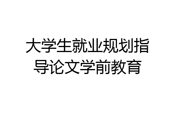 大学生就业规划指导论文学前教育