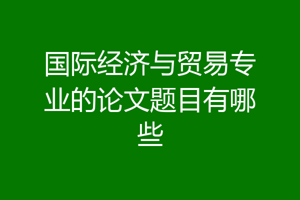 国际经济与贸易专业的论文题目有哪些