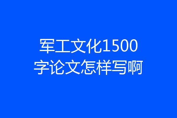 军工文化1500字论文怎样写啊