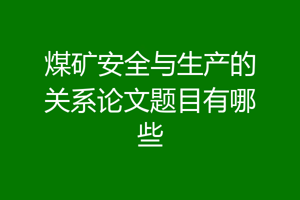 煤矿安全与生产的关系论文题目有哪些