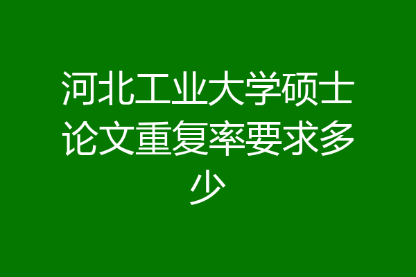 河北工业大学硕士论文重复率要求多少