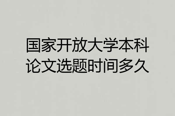 国家开放大学本科论文选题时间多久