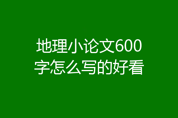 地理小论文600字怎么写的好看