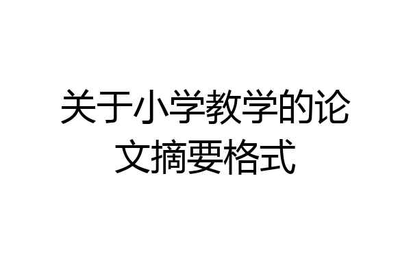 关于小学教学的论文摘要格式