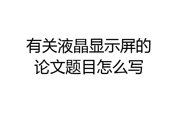 有关液晶显示屏的论文题目怎么写