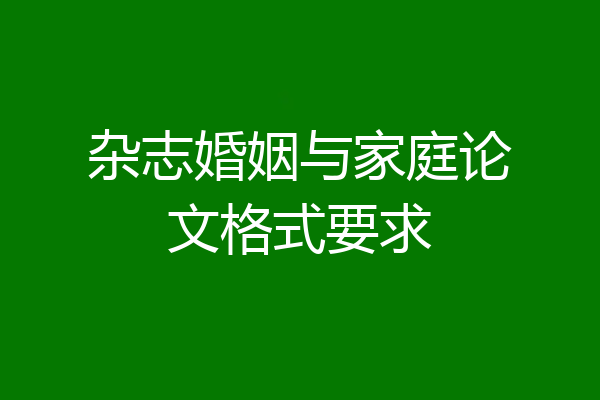 杂志婚姻与家庭论文格式要求