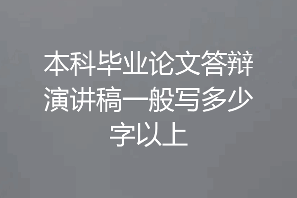 本科毕业论文答辩演讲稿一般写多少字以上