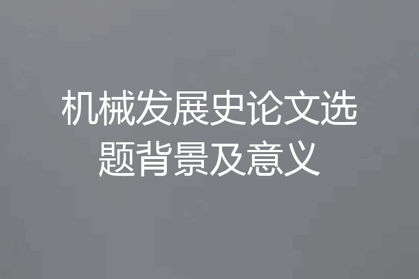 机械发展史论文选题背景及意义